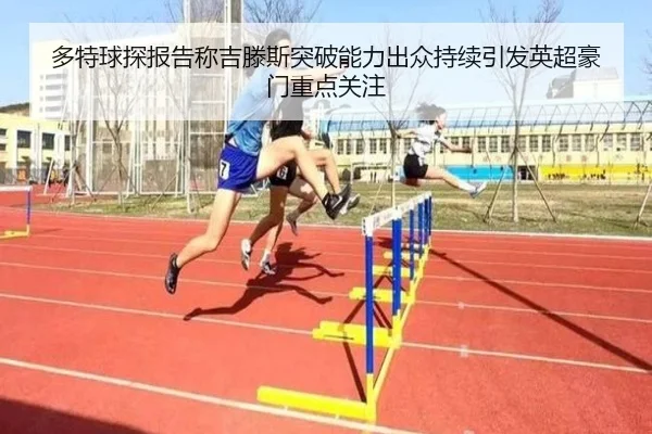 多特球探报告称吉滕斯突破能力出众持续引发英超豪门重点关注