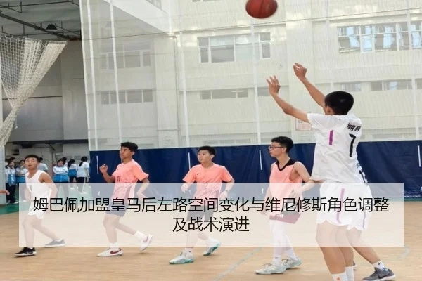姆巴佩加盟皇马后左路空间变化与维尼修斯角色调整及战术演进
