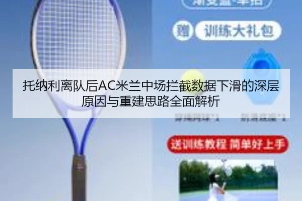 托纳利离队后AC米兰中场拦截数据下滑的深层原因与重建思路全面解析