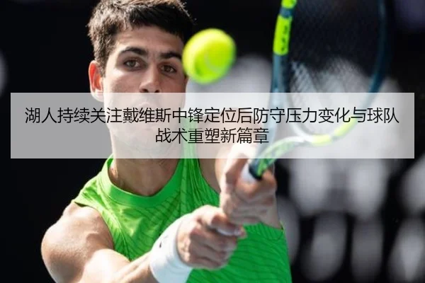 湖人持续关注戴维斯中锋定位后防守压力变化与球队战术重塑新篇章