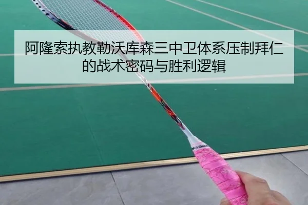 阿隆索执教勒沃库森三中卫体系压制拜仁的战术密码与胜利逻辑