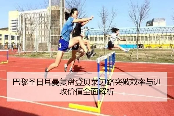 巴黎圣日耳曼复盘登贝莱边路突破效率与进攻价值全面解析