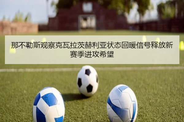 那不勒斯观察克瓦拉茨赫利亚状态回暖信号释放新赛季进攻希望